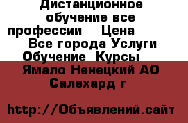 Дистанционное обучение все профессии  › Цена ­ 10 000 - Все города Услуги » Обучение. Курсы   . Ямало-Ненецкий АО,Салехард г.